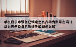 手機顯示本設備已鎖定怎麽辦華爲賬号密碼（華爲顯示設備已鎖請先解鎖怎麽解）