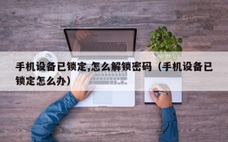 手機設備已鎖定,怎麽解鎖密碼（手機設備已鎖定怎麽辦）