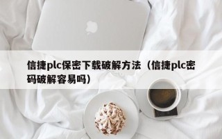 信捷plc保密下載破解方法（信捷plc密碼破解容易嗎）