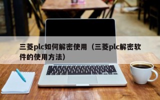 三菱plc如何解密使用（三菱plc解密軟件的使用方法）