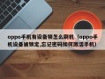 oppo手機有設備鎖怎麽刷機（oppo手機設備被鎖定,忘記密碼如何激活手機）