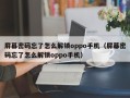 屏幕密碼忘了怎麽解鎖oppo手機（屏幕密碼忘了怎麽解鎖oppo手機）
