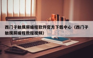 西門子觸摸屏編程軟件官方下載中心（西門子觸摸屏編程教程視頻）