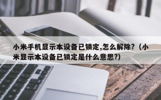 小米手機顯示本設備已鎖定,怎麽解除?（小米顯示本設備已鎖定是什麽意思?）