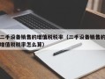 二手設備銷售的增值稅稅率（二手設備銷售的增值稅稅率怎麽算）