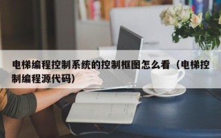 電梯編程控制系統的控制框圖怎麽看（電梯控制編程源代碼）