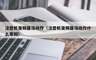 注塑機變頻器沒動作（注塑機變頻器沒動作什麽原因）