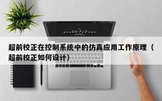 超前校正在控制系統中的仿真應用工作原理（超前校正如何設計）