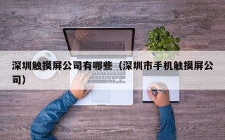 深圳觸摸屏公司有哪些（深圳市手機觸摸屏公司）