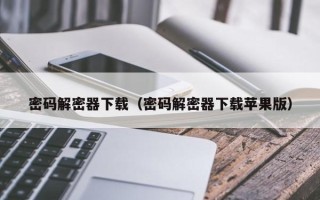 密碼解密器下載（密碼解密器下載蘋果版）