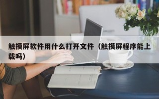 觸摸屏軟件用什麽打開文件（觸摸屏程序能上載嗎）