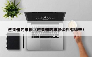 逆變器的維修（逆變器的維修資料有哪些）