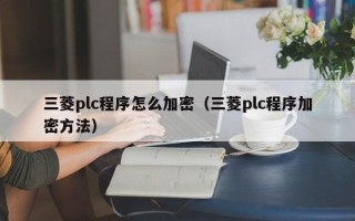 三菱plc程序怎麽加密（三菱plc程序加密方法）