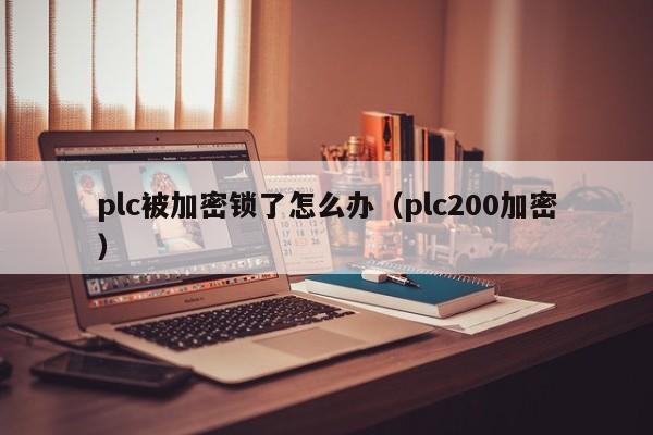 plc被加密鎖了怎麽辦（plc200加密）-第1張圖片-晉江速捷自動化科技有限公司