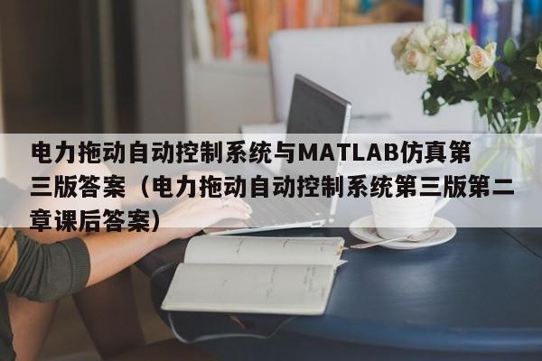 電力拖動自動控制系統與MATLAB仿真第三版答案（電力拖動自動控制系統第三版第二章課後答案）-第1張圖片-晉江速捷自動化科技有限公司