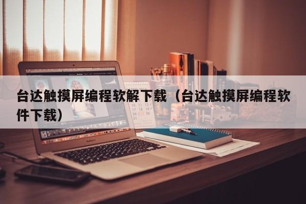 台達觸摸屏編程軟解下載（台達觸摸屏編程軟件下載）-第1張圖片-晉江速捷自動化科技有限公司