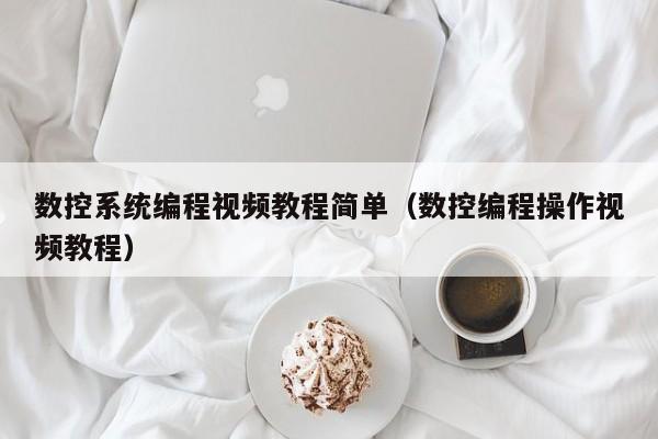 數控系統編程視頻教程簡單（數控編程操作視頻教程）-第1張圖片-晉江速捷自動化科技有限公司