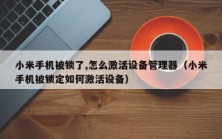 小米手機被鎖了,怎麽激活設備管理器（小米手機被鎖定如何激活設備）