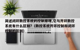 簡述閉環數控系統的控制原理,它與開環數控系統有什麽區别?（數控系統開環控制和閉環控制的區别）