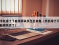 手機摔了下觸摸屏失靈怎麽恢複（手機摔了下觸屏失靈了）