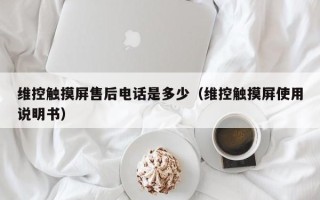 維控觸摸屏售後電話是多少（維控觸摸屏使用說明書）