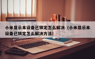 小米顯示本設備已鎖定怎麽解決（小米顯示本設備已鎖定怎麽解決方法）