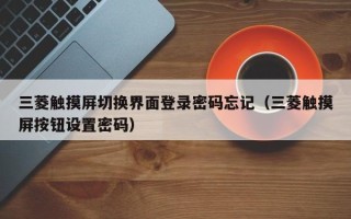 三菱觸摸屏切換界面登錄密碼忘記（三菱觸摸屏按鈕設置密碼）