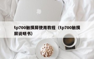 tp700觸摸屏使用教程（tp700觸摸屏說明書）