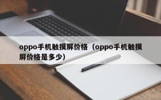 oppo手機觸摸屏價格（oppo手機觸摸屏價格是多少）