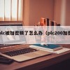 plc被加密鎖了怎麽辦（plc200加密）