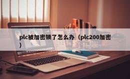 plc被加密鎖了怎麽辦（plc200加密）
