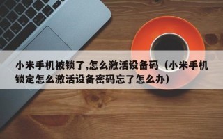 小米手機被鎖了,怎麽激活設備碼（小米手機鎖定怎麽激活設備密碼忘了怎麽辦）