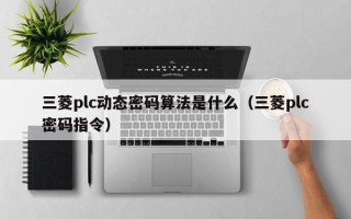 三菱plc動态密碼算法是什麽（三菱plc密碼指令）