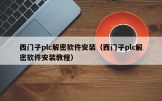 西門子plc解密軟件安裝（西門子plc解密軟件安裝教程）