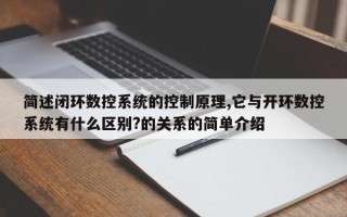 簡述閉環數控系統的控制原理,它與開環數控系統有什麽區别?的關系的簡單介紹