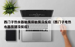 西門子熱水器觸摸屏觸摸沒反應（西門子電熱水器按鍵沒反應）