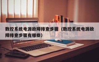 數控系統電源故障排查步驟（數控系統電源故障排查步驟有哪些）