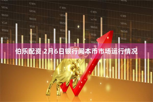 伯乐配资 2月6日银行间本币市场运行情况