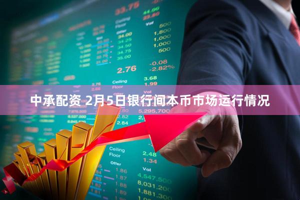 中承配资 2月5日银行间本币市场运行情况