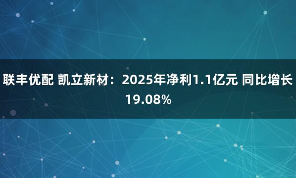 联丰优配 凯立新材：2025年净利1.1亿元 同比增长19.08%