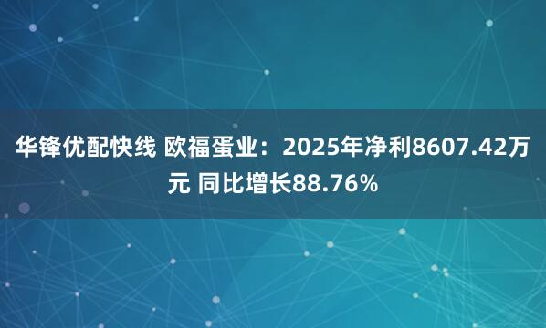 华锋优配快线 欧福蛋业：2025年净利8607.42万元 同比增长88.76%
