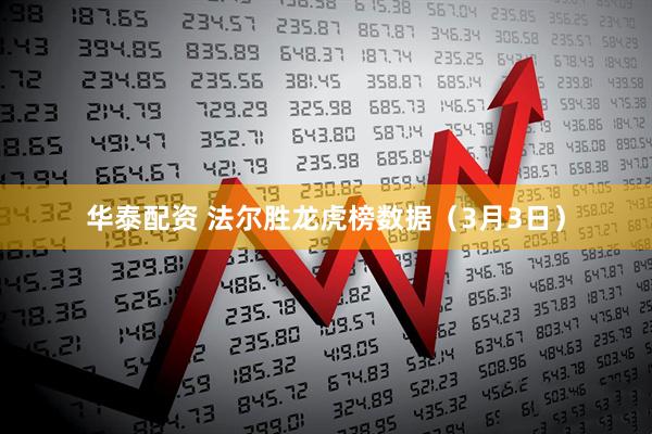 华泰配资 法尔胜龙虎榜数据（3月3日）