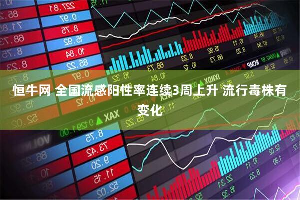恒牛网 全国流感阳性率连续3周上升 流行毒株有变化