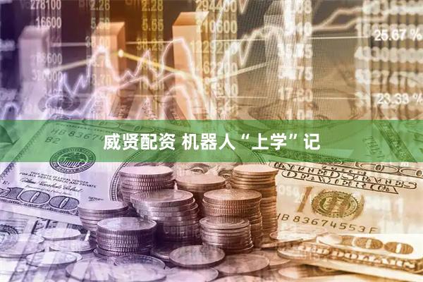 威贤配资 机器人“上学”记