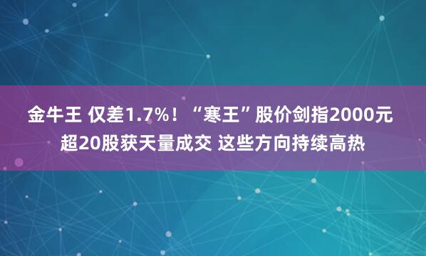 金牛王 仅差1.7%!“寒王”股价剑指2000元 超20股获天量成交 这些方向持续高热