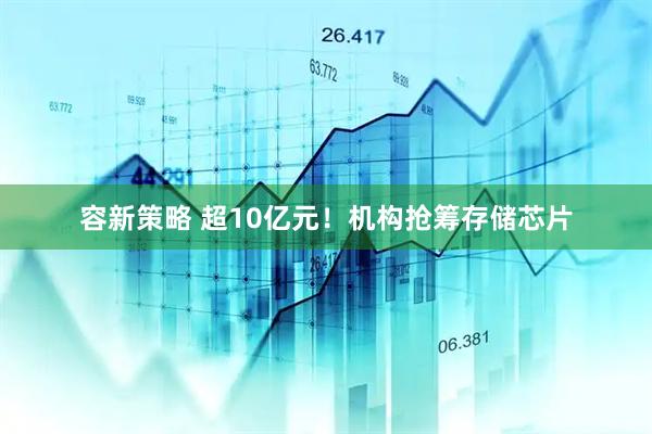 容新策略 超10亿元！机构抢筹存储芯片