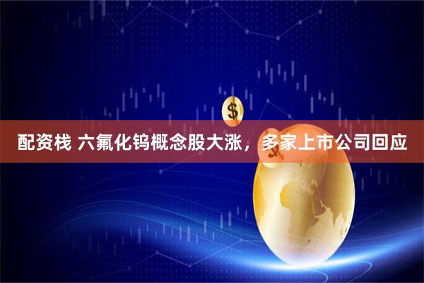 配资栈 六氟化钨概念股大涨，多家上市公司回应