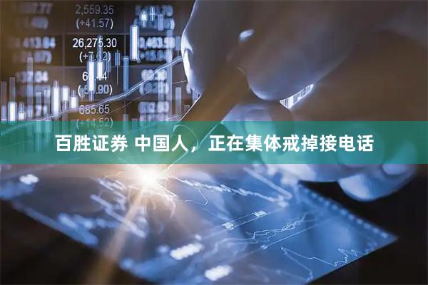 百胜证券 中国人，正在集体戒掉接电话