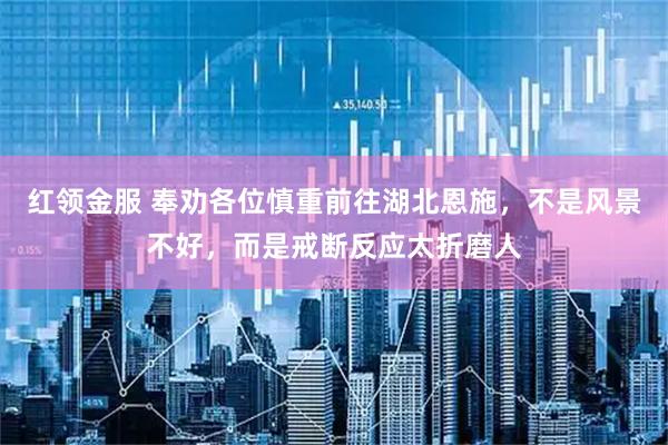 红领金服 奉劝各位慎重前往湖北恩施，不是风景不好，而是戒断反应太折磨人