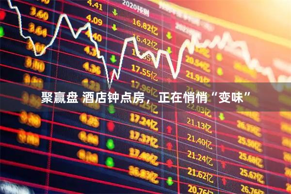 聚赢盘 酒店钟点房，正在悄悄“变味”